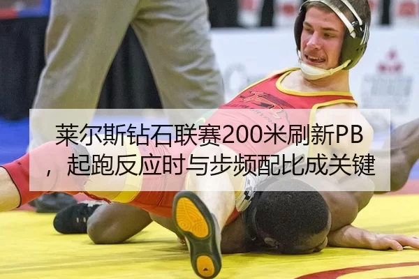 莱尔斯钻石联赛200米刷新PB，起跑反应时与步频配比成关键